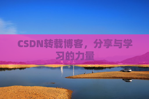 CSDN转载博客,分享与学习的力量 CSDN转载博客,分享与学习的力量